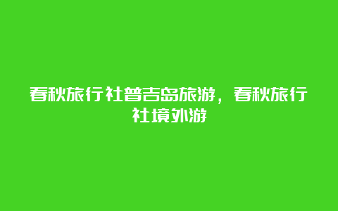 春秋旅行社普吉岛旅游，春秋旅行社境外游