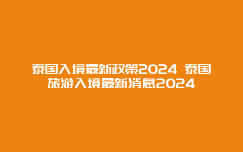 泰国入境最新政策2024 泰国旅游入境最新消息2024