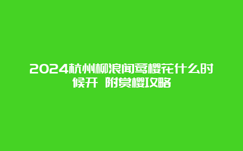 2024杭州柳浪闻莺樱花什么时候开 附赏樱攻略