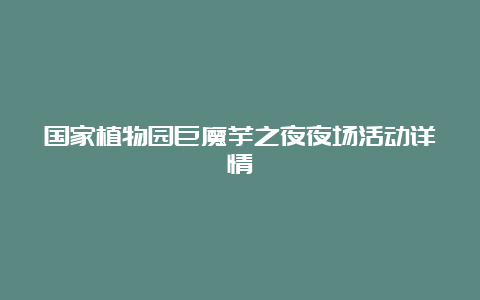 国家植物园巨魔芋之夜夜场活动详情