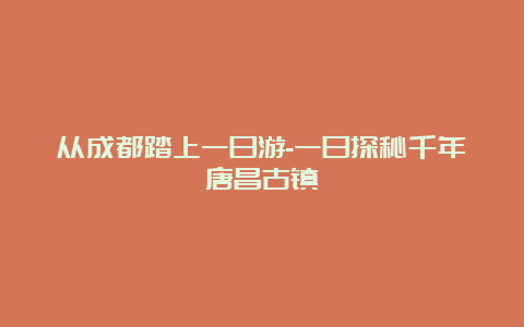 从成都踏上一日游-一日探秘千年唐昌古镇