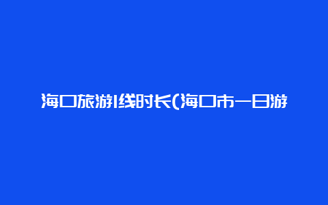 海口旅游1线时长(海口市一日游