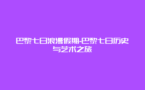 巴黎七日浪漫假期-巴黎七日历史与艺术之旅