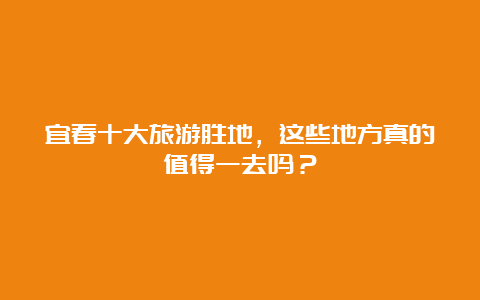 宜春十大旅游胜地，这些地方真的值得一去吗？