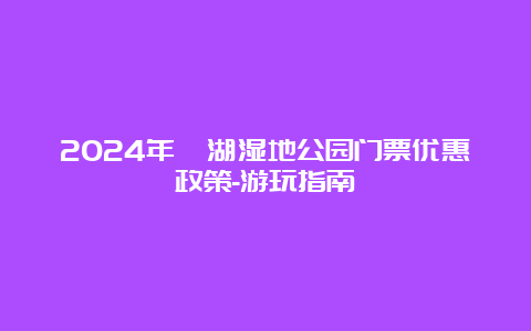 2024年溱湖湿地公园门票优惠政策-游玩指南