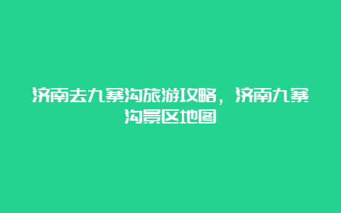 济南去九寨沟旅游攻略，济南九寨沟景区地图