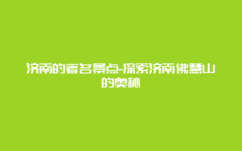 济南的著名景点-探索济南佛慧山的奥秘