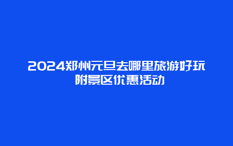 2024郑州元旦去哪里旅游好玩 附景区优惠活动