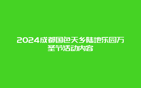 2024成都国色天乡陆地乐园万圣节活动内容