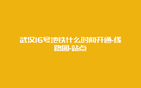 武汉16号地铁什么时间开通-线路图-站点