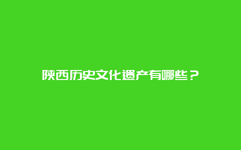 陕西历史文化遗产有哪些？