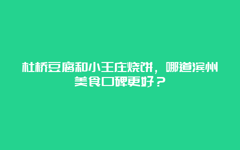 杜桥豆腐和小王庄烧饼，哪道滨州美食口碑更好？