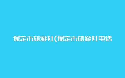 保定市旅游社(保定市旅游社电话