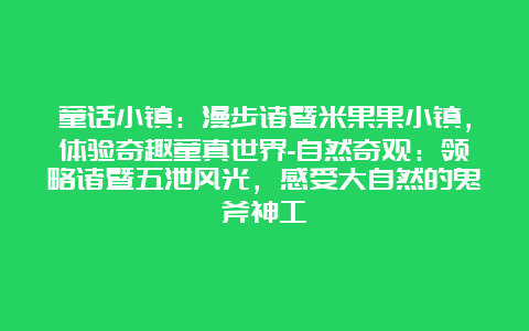 童话小镇：漫步诸暨米果果小镇，体验奇趣童真世界-自然奇观：领略诸暨五泄风光，感受大自然的鬼斧神工