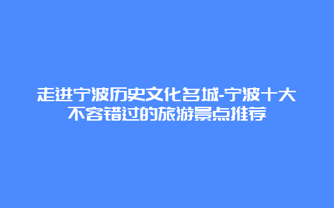 走进宁波历史文化名城-宁波十大不容错过的旅游景点推荐