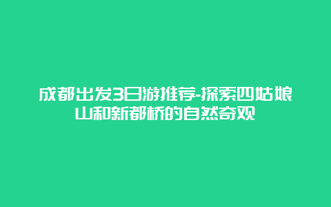 成都出发3日游推荐-探索四姑娘山和新都桥的自然奇观