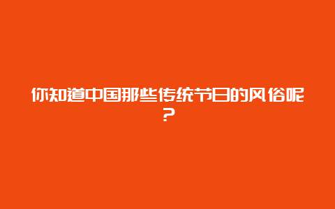 你知道中国那些传统节日的风俗呢？