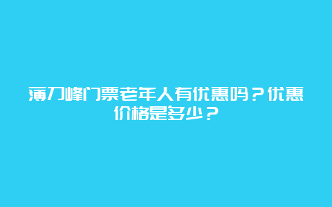 薄刀峰门票老年人有优惠吗？优惠价格是多少？