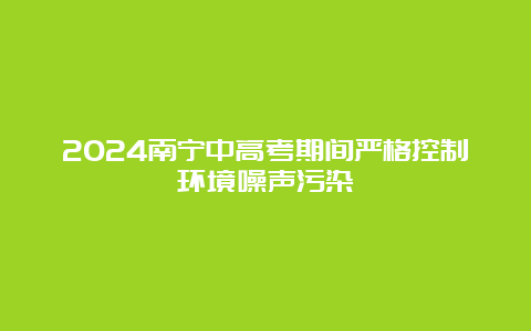 2024南宁中高考期间严格控制环境噪声污染