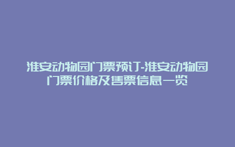 淮安动物园门票预订-淮安动物园门票价格及售票信息一览