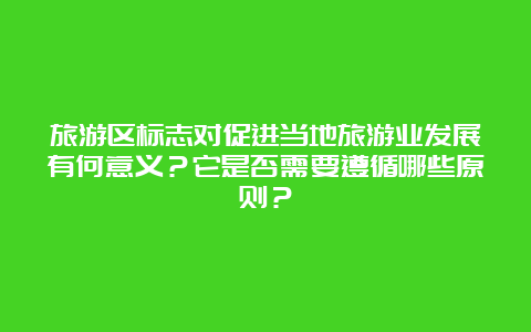 旅游区标志对促进当地旅游业发展有何意义？它是否需要遵循哪些原则？