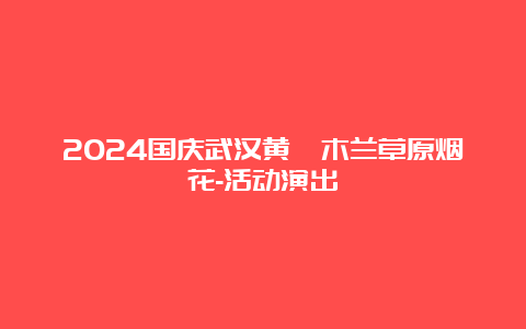 2024国庆武汉黄陂木兰草原烟花-活动演出