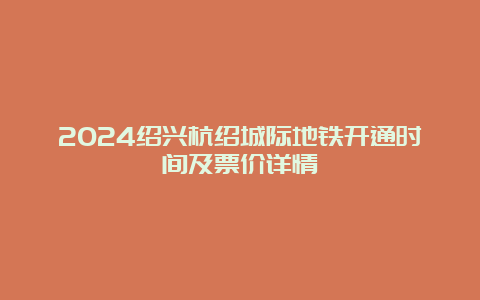 2024绍兴杭绍城际地铁开通时间及票价详情