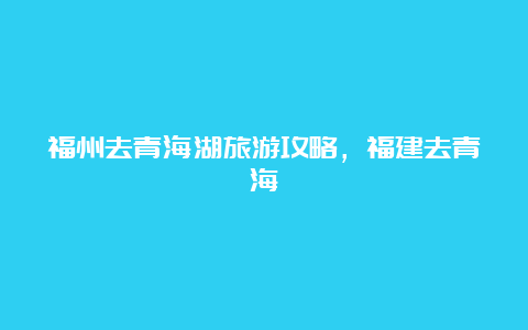 福州去青海湖旅游攻略，福建去青海