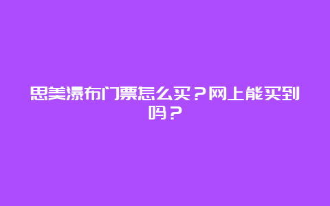 思美瀑布门票怎么买？网上能买到吗？