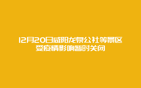 12月20日咸阳龙泉公社等景区受疫情影响暂时关闭