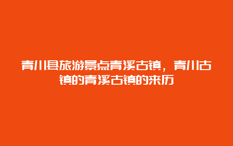 青川县旅游景点青溪古镇，青川古镇的青溪古镇的来历