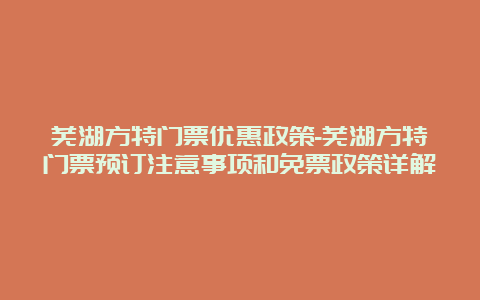 芜湖方特门票优惠政策-芜湖方特门票预订注意事项和免票政策详解