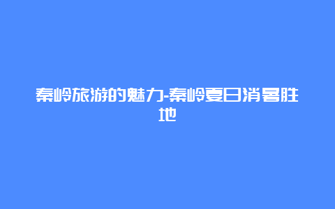 秦岭旅游的魅力-秦岭夏日消暑胜地