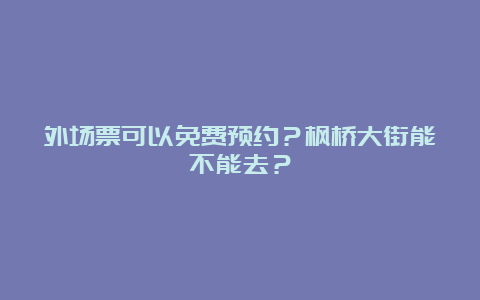 外场票可以免费预约？枫桥大街能不能去？