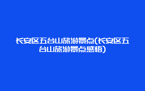 长安区五台山旅游景点(长安区五台山旅游景点感悟)