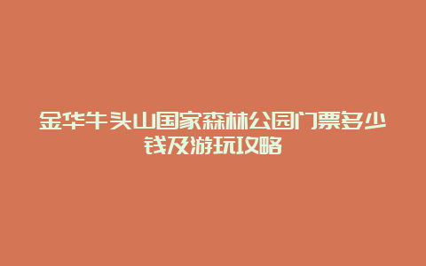 金华牛头山国家森林公园门票多少钱及游玩攻略