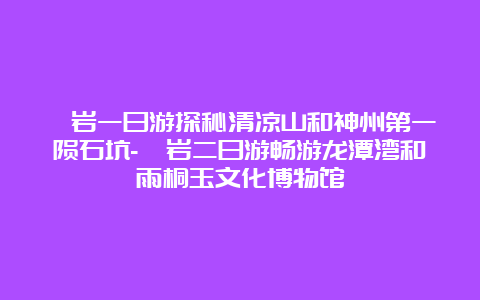 岫岩一日游探秘清凉山和神州第一陨石坑-岫岩二日游畅游龙潭湾和雨桐玉文化博物馆