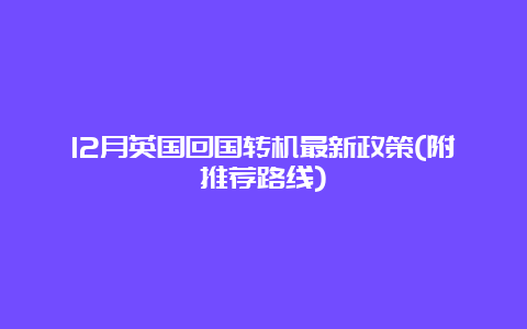 12月英国回国转机最新政策(附推荐路线)