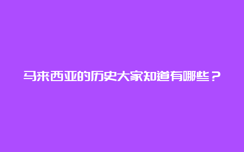 马来西亚的历史大家知道有哪些？