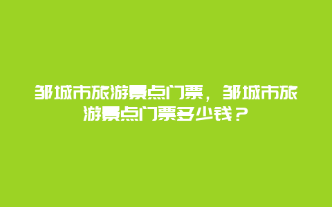 邹城市旅游景点门票，邹城市旅游景点门票多少钱？