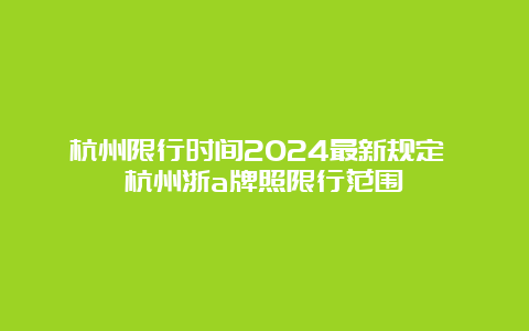 杭州限行时间2024最新规定 杭州浙a牌照限行范围