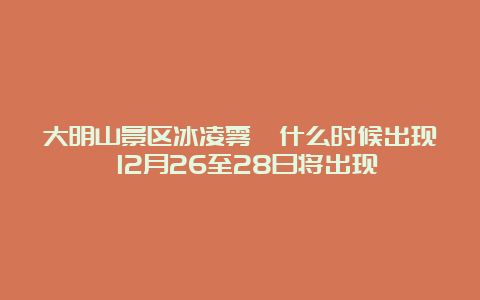 大明山景区冰凌雾凇什么时候出现 12月26至28日将出现