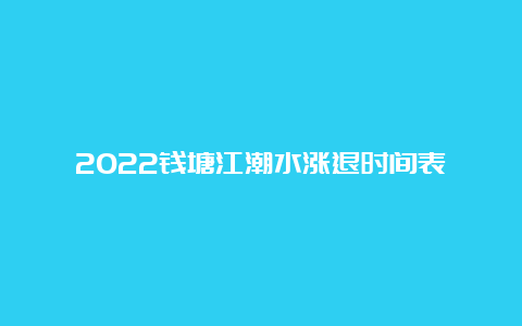 2022钱塘江潮水涨退时间表