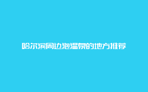 哈尔滨周边泡温泉的地方推荐