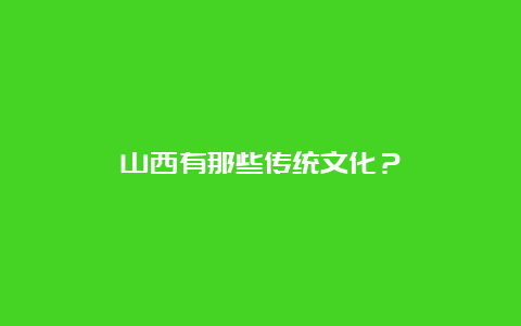 山西有那些传统文化？