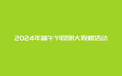 2024年端午节昆明大观楼活动