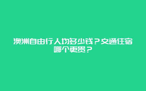 澳洲自由行人均多少钱？交通住宿哪个更贵？