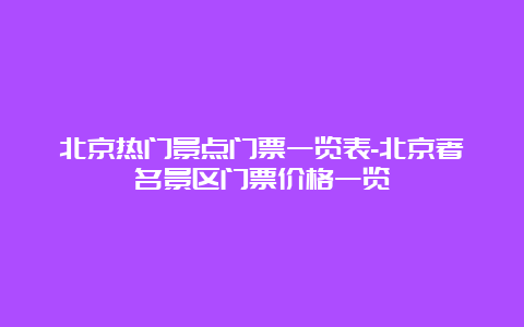 北京热门景点门票一览表-北京著名景区门票价格一览