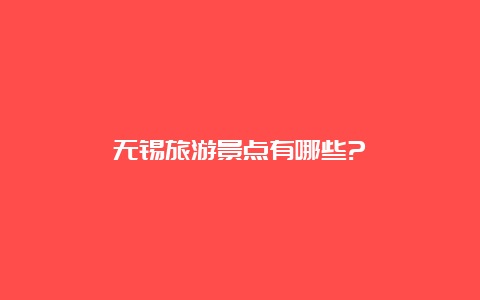 无锡旅游景点有哪些?