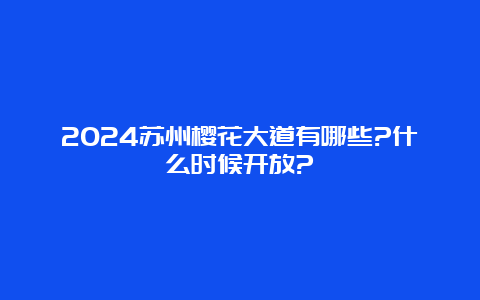 2024苏州樱花大道有哪些?什么时候开放?